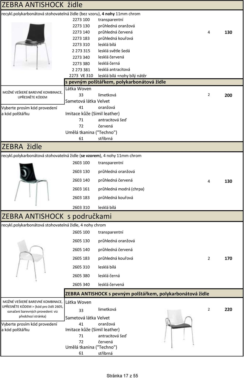 273 315 lesklá světle šedá 2273 340 lesklá červená 2273 380 lesklá černá 2 273 381 lesklá antracitová 2273 VE 310 lesklá bílá +nohy bílý nátěr s pevným polštářkem, polykarbonátová židle MOŽNÉ VEŠKERÉ