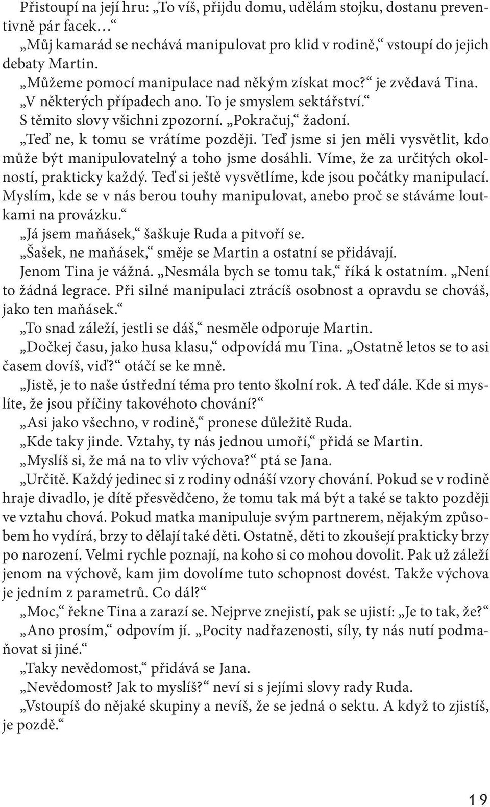 Teď ne, k tomu se vrátíme později. Teď jsme si jen měli vysvětlit, kdo může být manipulovatelný a toho jsme dosáhli. Víme, že za určitých okolností, prakticky každý.