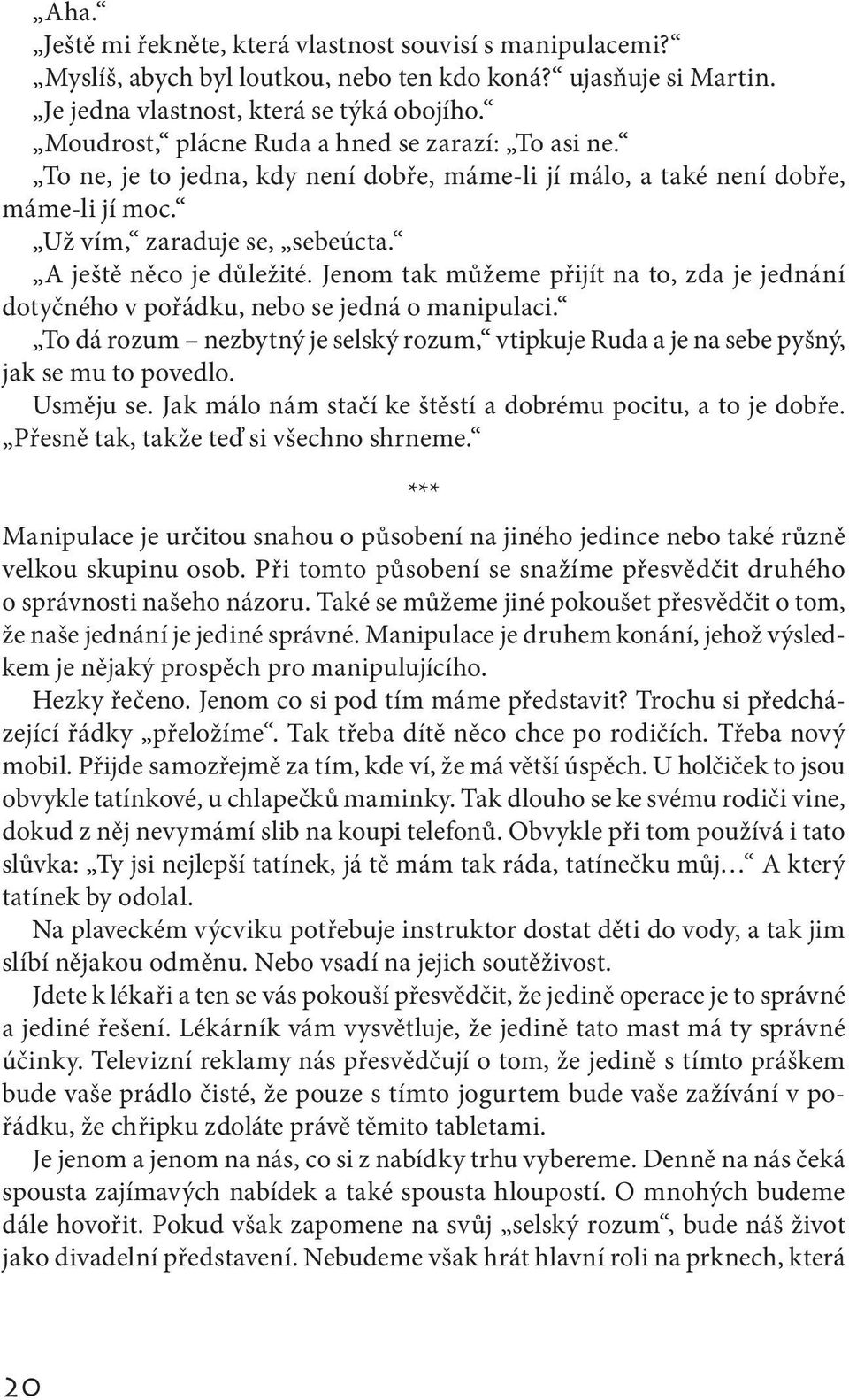 Jenom tak můžeme přijít na to, zda je jednání dotyčného v pořádku, nebo se jedná o manipulaci. To dá rozum nezbytný je selský rozum, vtipkuje Ruda a je na sebe pyšný, jak se mu to povedlo. Usměju se.