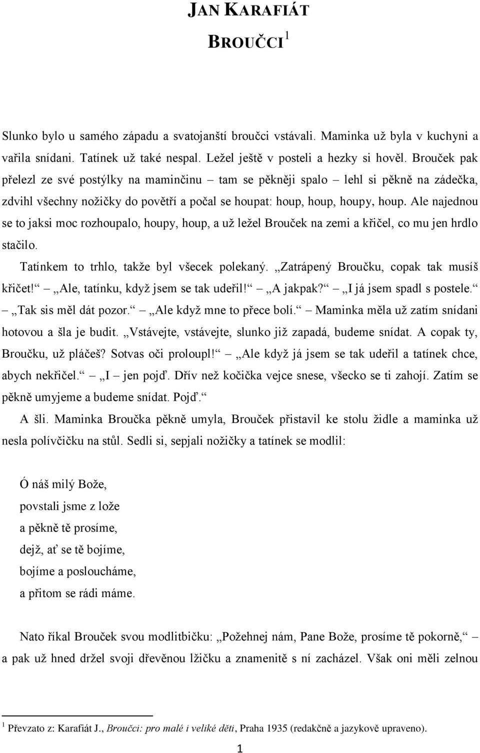 Ale najednou se to jaksi moc rozhoupalo, houpy, houp, a už ležel Brouček na zemi a křičel, co mu jen hrdlo stačilo. Tatínkem to trhlo, takže byl všecek polekaný.