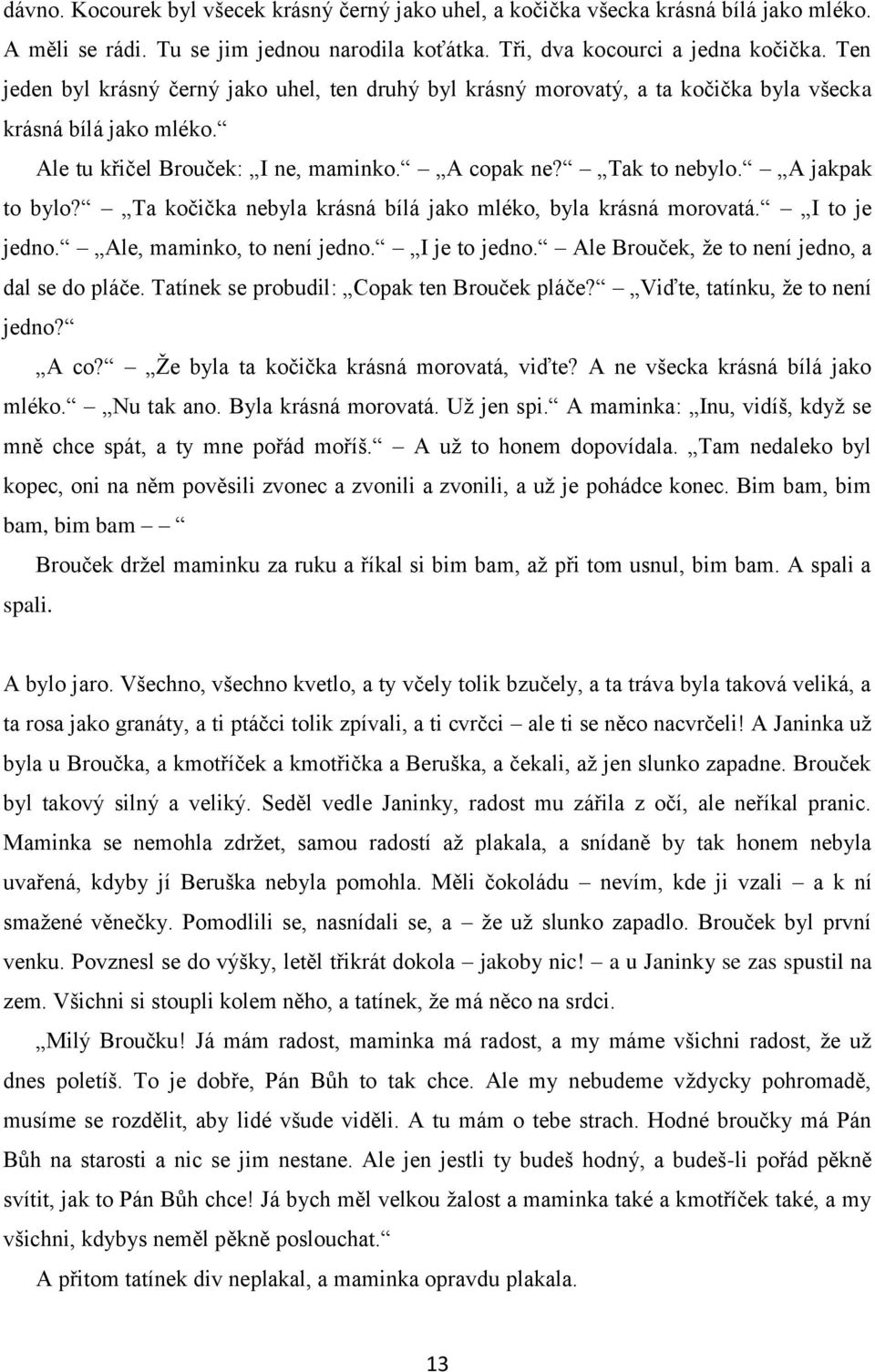 Ta kočička nebyla krásná bílá jako mléko, byla krásná morovatá. I to je jedno. Ale, maminko, to není jedno. I je to jedno. Ale Brouček, že to není jedno, a dal se do pláče.