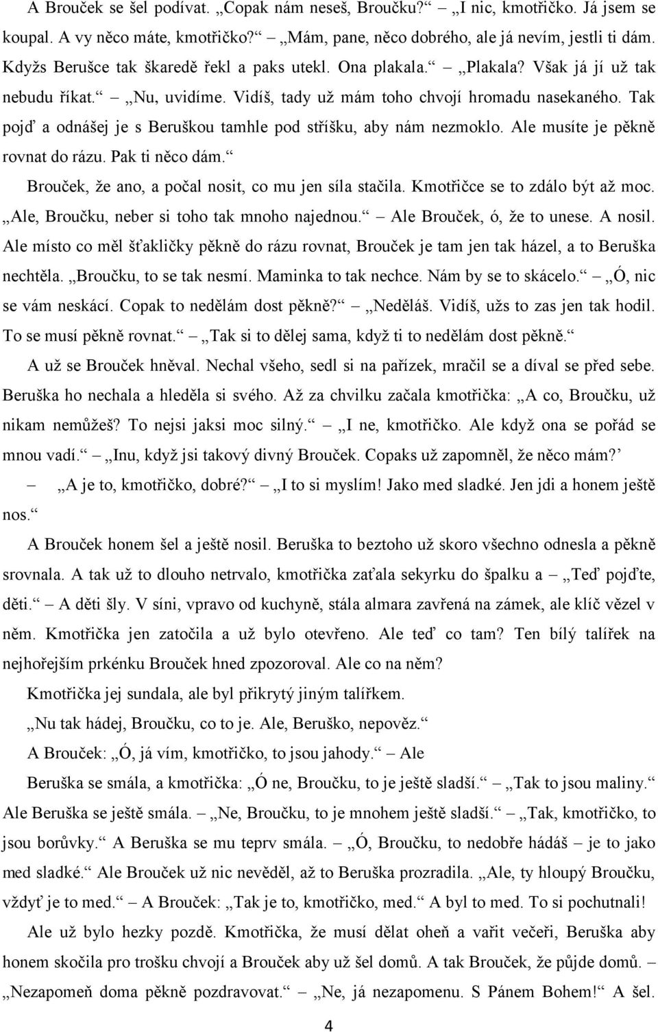 Tak pojď a odnášej je s Beruškou tamhle pod stříšku, aby nám nezmoklo. Ale musíte je pěkně rovnat do rázu. Pak ti něco dám. Brouček, že ano, a počal nosit, co mu jen síla stačila.