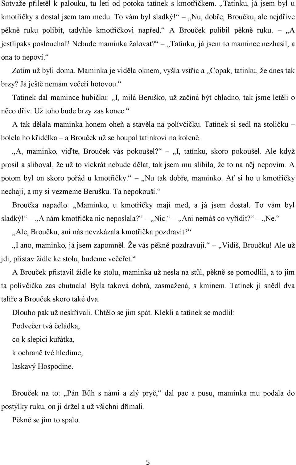 Tatínku, já jsem to mamince nezhasil, a ona to nepoví. Zatím už byli doma. Maminka je viděla oknem, vyšla vstříc a Copak, tatínku, že dnes tak brzy? Já ještě nemám večeři hotovou.