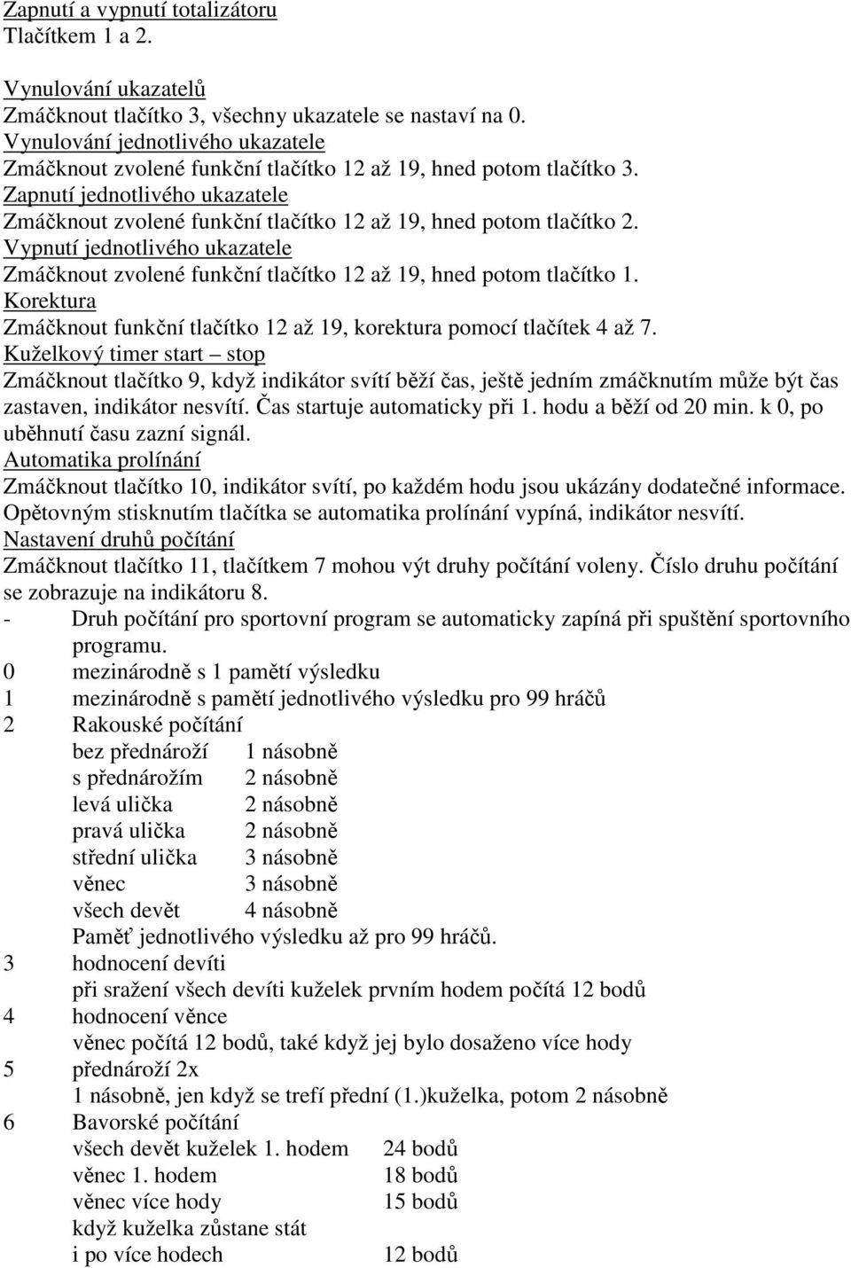 Vypnutí jednotlivého ukazatele Zmáčknout zvolené funkční tlačítko 12 až 19, hned potom tlačítko 1. Korektura Zmáčknout funkční tlačítko 12 až 19, korektura pomocí tlačítek 4 až 7.