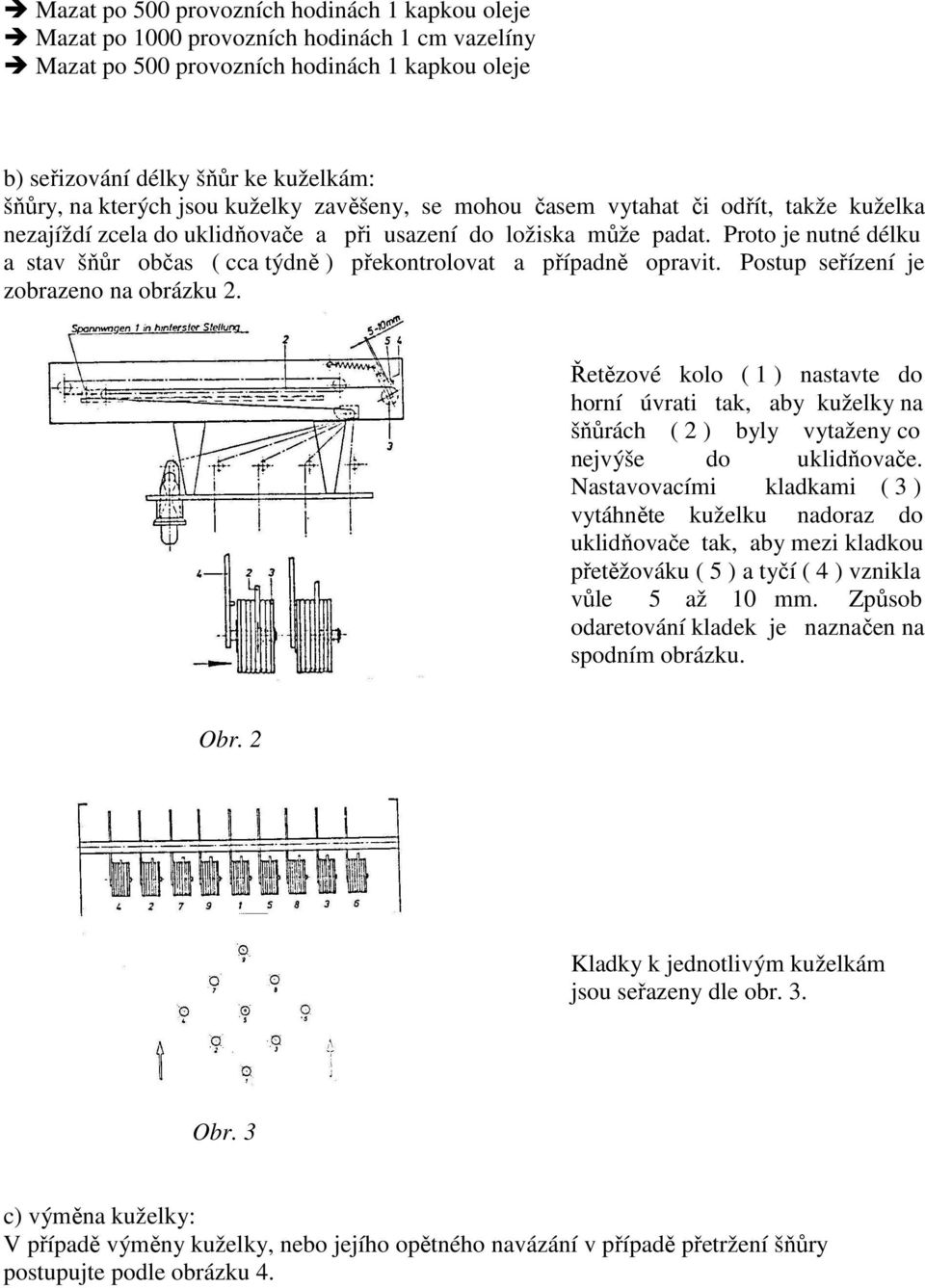Proto je nutné délku a stav šňůr občas ( cca týdně ) překontrolovat a případně opravit. Postup seřízení je zobrazeno na obrázku 2.