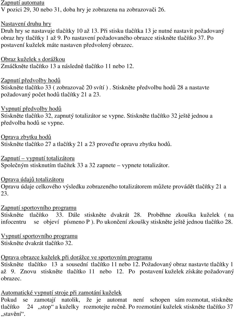 Obraz kuželek s dorážkou Zmáčkněte tlačítko 13 a následně tlačítko 11 nebo 12. Zapnutí předvolby hodů Stiskněte tlačítko 33 ( zobrazovač 20 svítí ).