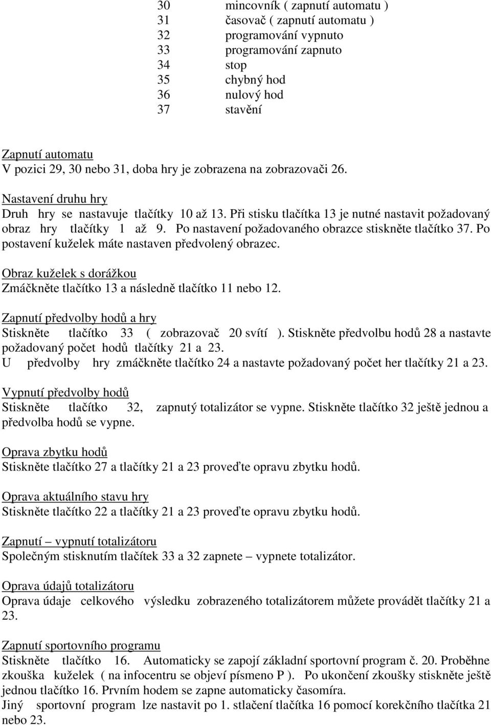 Po nastavení požadovaného obrazce stiskněte tlačítko 37. Po postavení kuželek máte nastaven předvolený obrazec. Obraz kuželek s dorážkou Zmáčkněte tlačítko 13 a následně tlačítko 11 nebo 12.