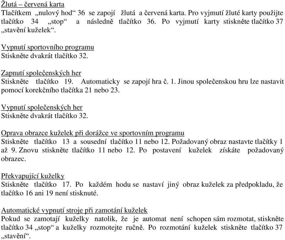 . Automaticky se zapojí hra č. 1. Jinou společenskou hru lze nastavit pomocí korekčního tlačítka 21 nebo 23. Vypnutí společenských her Stiskněte dvakrát tlačítko 32.
