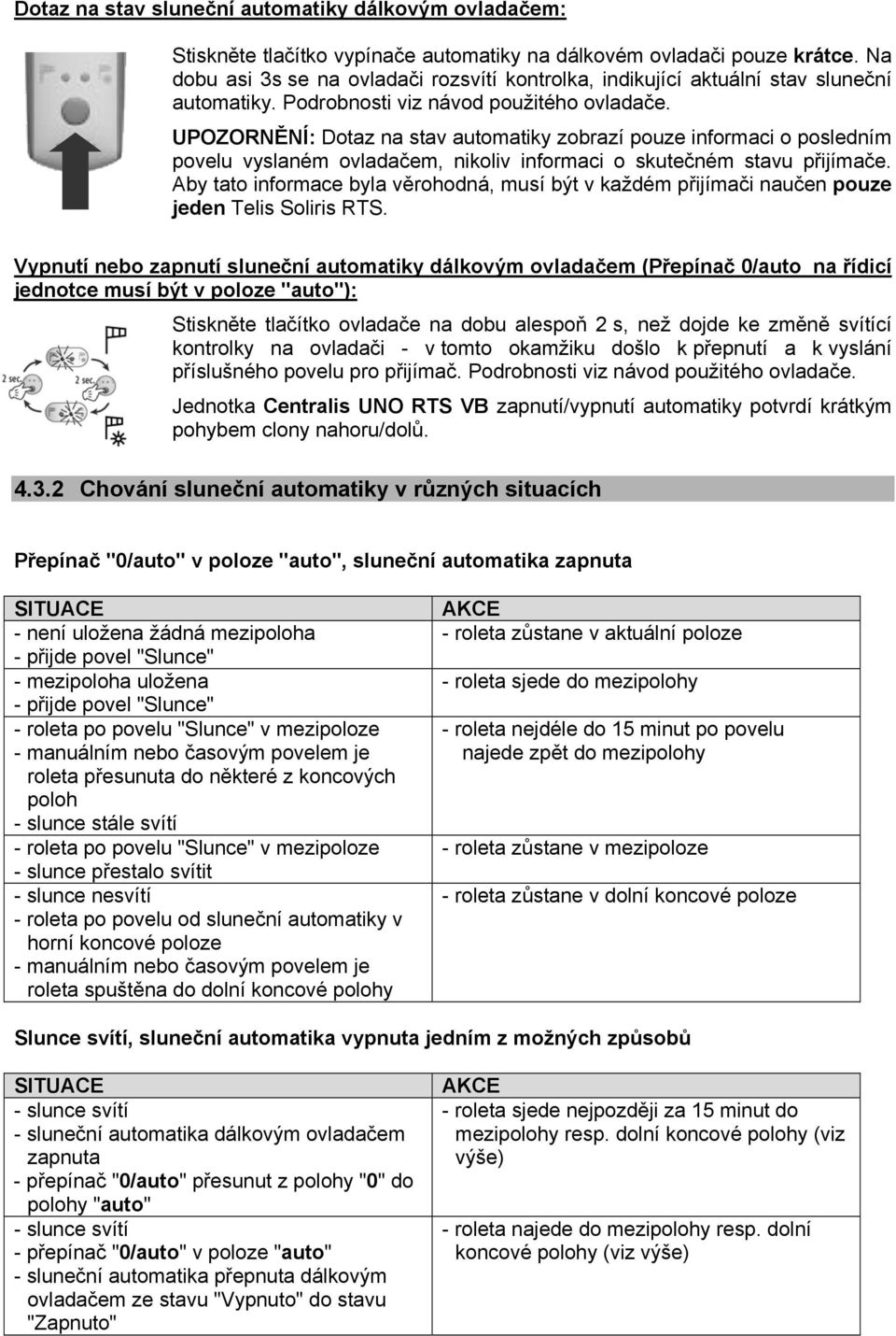 UPOZORNĚNÍ: Dotaz na stav automatiky zobrazí pouze informaci o posledním povelu vyslaném ovladačem, nikoliv informaci o skutečném stavu přijímače.