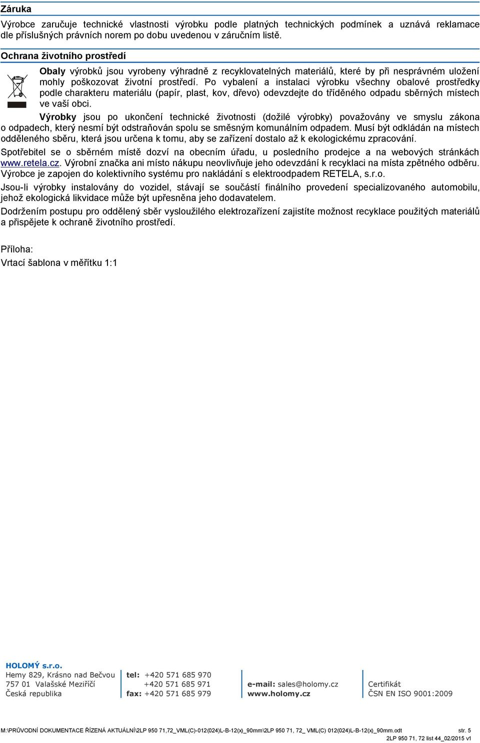 Po vybalení a instalaci výrobku všechny obalové prostředky podle charakteru materiálu (papír, plast, kov, dřevo) odevzdejte do tříděného odpadu sběrných místech ve vaší obci.