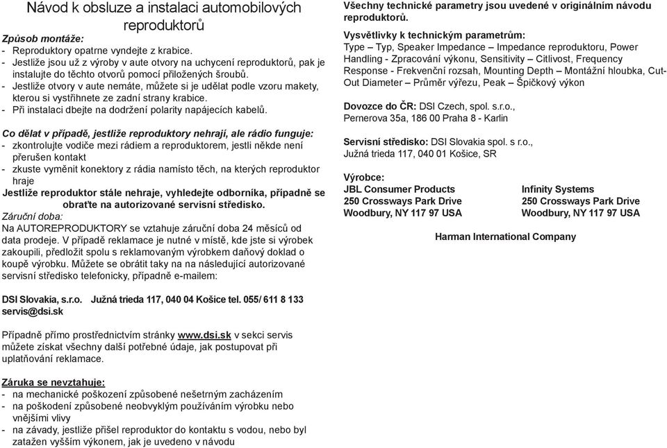 - Jestliže otvory v aute nemáte, můžete si je udělat podle vzoru makety, kterou si vystřihnete ze zadní strany krabice. - Při instalaci dbejte na dodržení polarity napájecích kabelů.