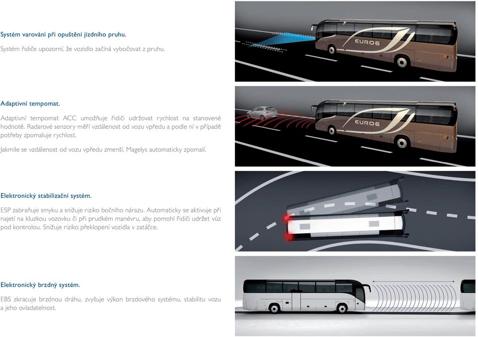 Jakmile se vzdálenost od vozu vpředu zmenší, Magelys automaticky zpomalí. Elektronický stabilizační systém. ESP zabraňuje smyku a snižuje riziko bočního nárazu.