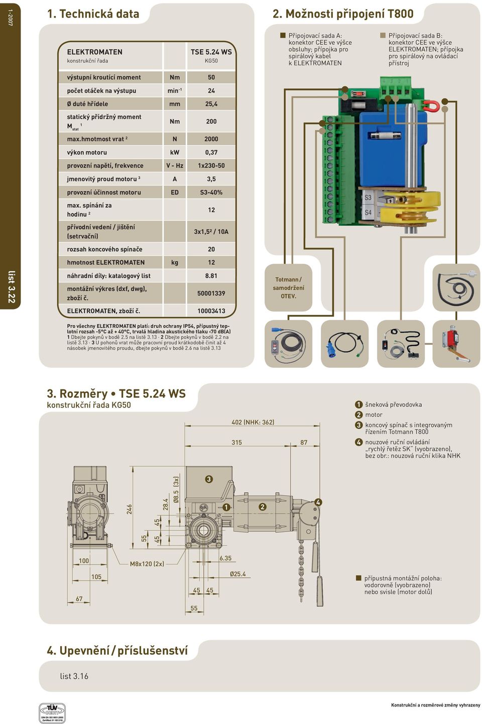 spínání za hodinu přívodní vedení / jištění (setrvační) x,² / 0A rozsah koncového spínače 0 hmotnost ELEKTROMATEN kg náhradní díly: katalogový list 8.8 montážní výkres (dxf, dwg), zboží č. 0009.