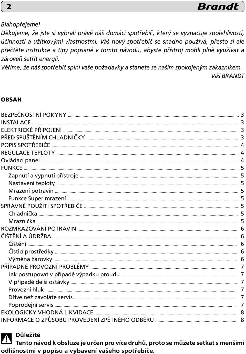 Věříme, že náš spotřebič splní vaše požadavky a stanete se naším spokojeným zákazníkem. Váš BRANDT OBSAH Bezpečnostní pokyny... 3 Instalace... 3 ELEKTRICKÉ PŘIPOJENÍ... 3 PŘED SPUŠTĚNÍM CHLADNIČKY.