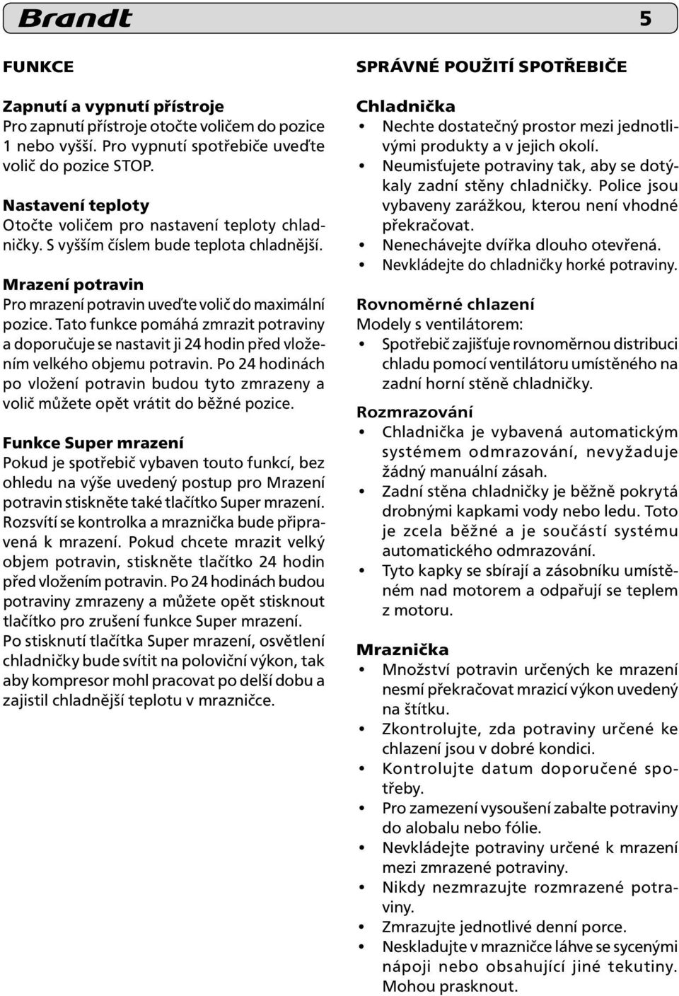 Tato funkce pomáhá zmrazit potraviny a doporučuje se nastavit ji 24 hodin před vložením velkého objemu potravin.