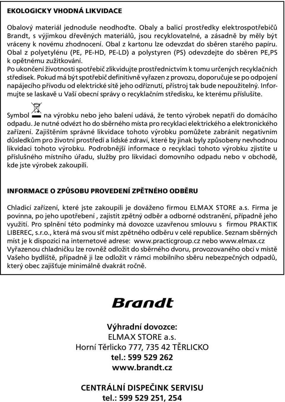 Obal z kartonu lze odevzdat do sběren starého papíru. Obal z polyetylénu (PE, PE-HD, PE-LD) a polystyren (PS) odevzdejte do sběren PE,PS k opětnému zužitkování.