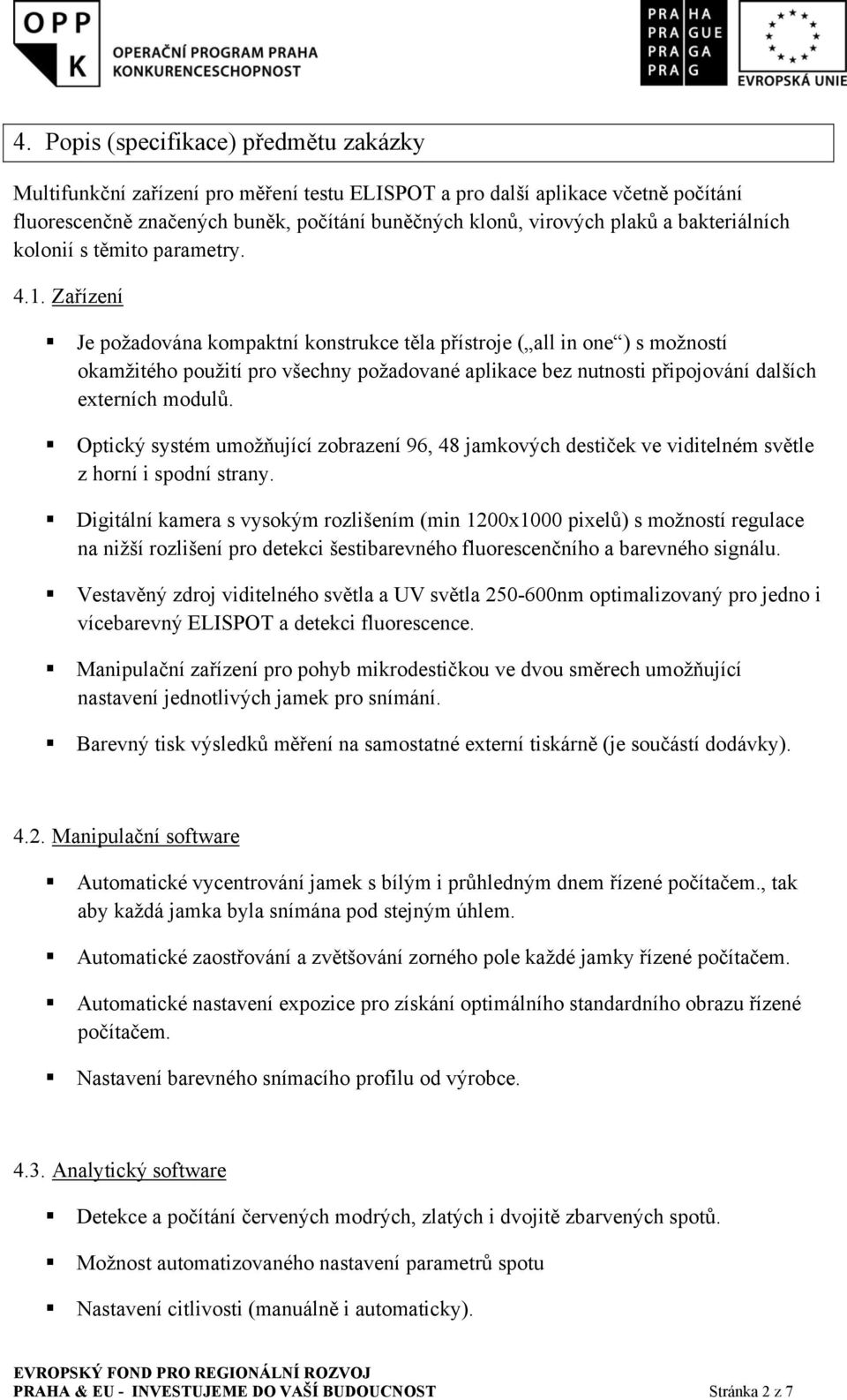 Zařízení Je požadována kompaktní konstrukce těla přístroje ( all in one ) s možností okamžitého použití pro všechny požadované aplikace bez nutnosti připojování dalších externích modulů.