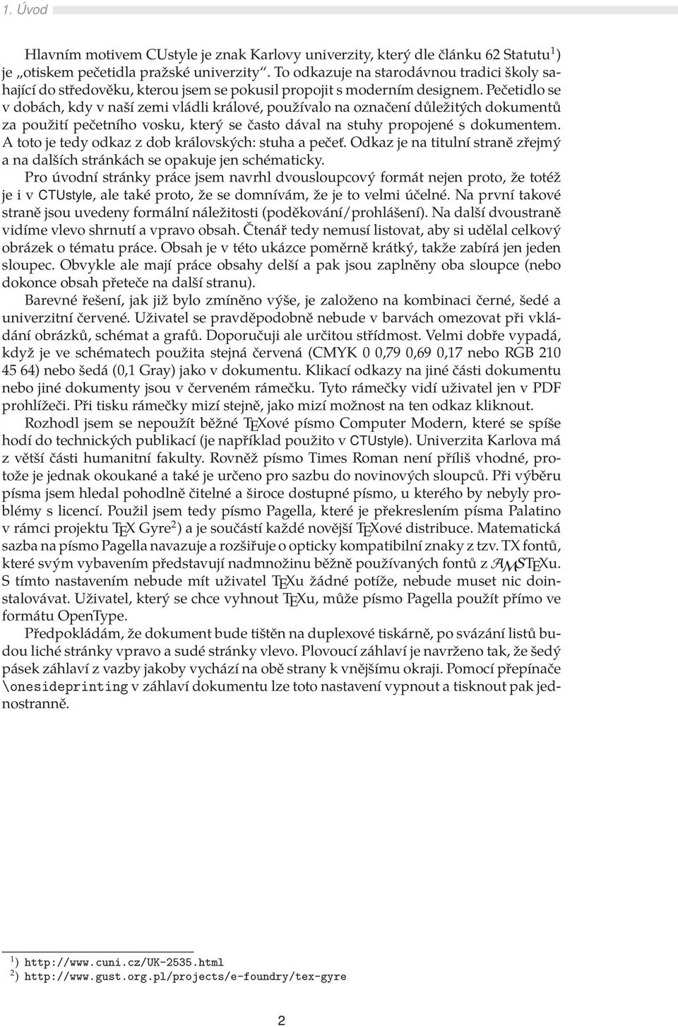 Pečetidlo se v dobách, kdy v naší zemi vládli králové, používalo na označení důležitých dokumentů za použití pečetního vosku, který se často dával na stuhy propojené s dokumentem.