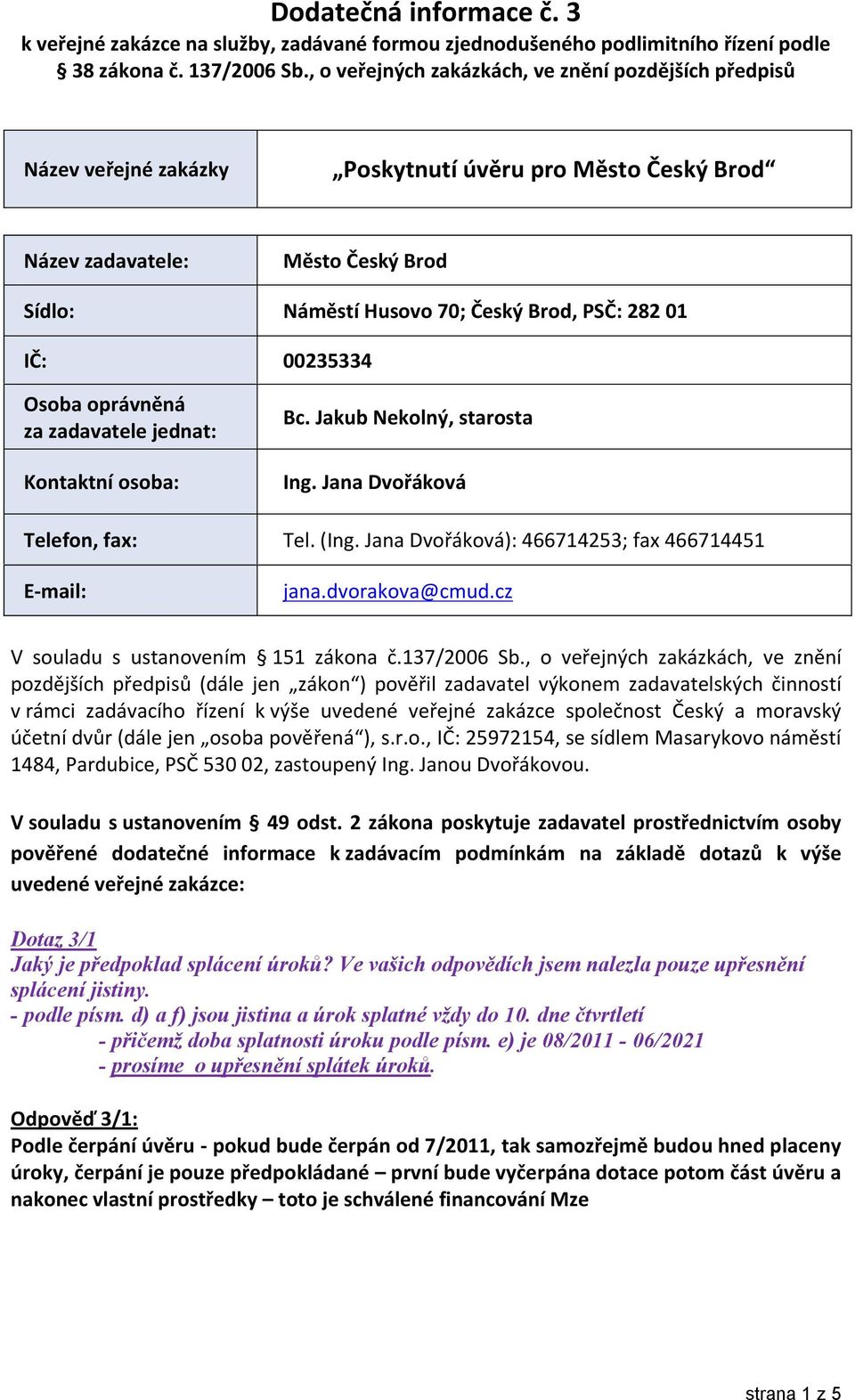 IČ: 00235334 Osoba oprávněná za zadavatele jednat: Kontaktní osoba: Bc. Jakub Nekolný, starosta Ing. Jana Dvořáková Telefon, fax: Tel. (Ing. Jana Dvořáková): 466714253; fax 466714451 E-mail: jana.