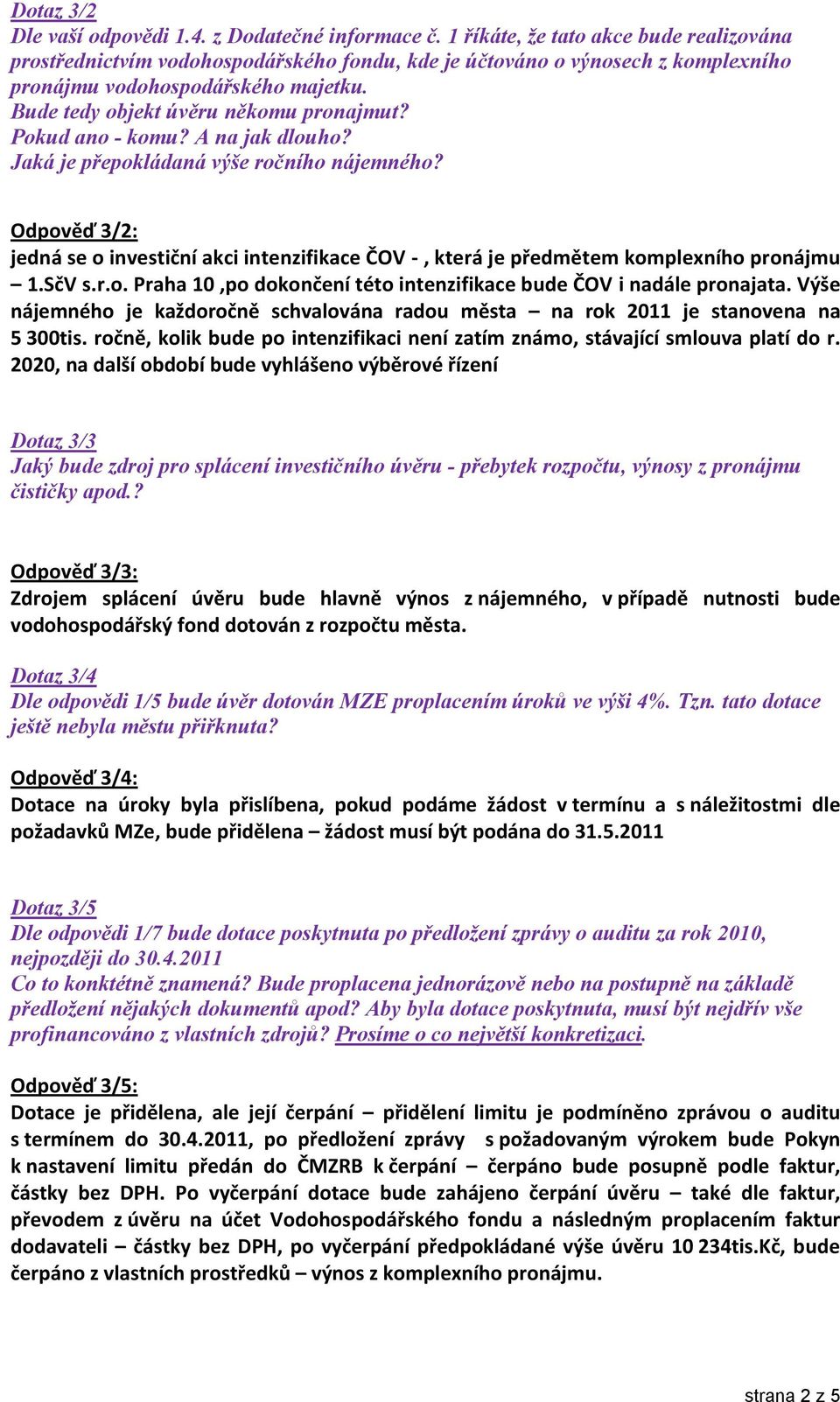 Pokud ano - komu? A na jak dlouho? Jaká je přepokládaná ročního nájemného? Odpověď 3/2: jedná se o investiční akci intenzifikace ČOV -, která je předmětem komplexního pronájmu 1.SčV s.r.o. Praha 10,po dokončení této intenzifikace bude ČOV i nadále pronajata.