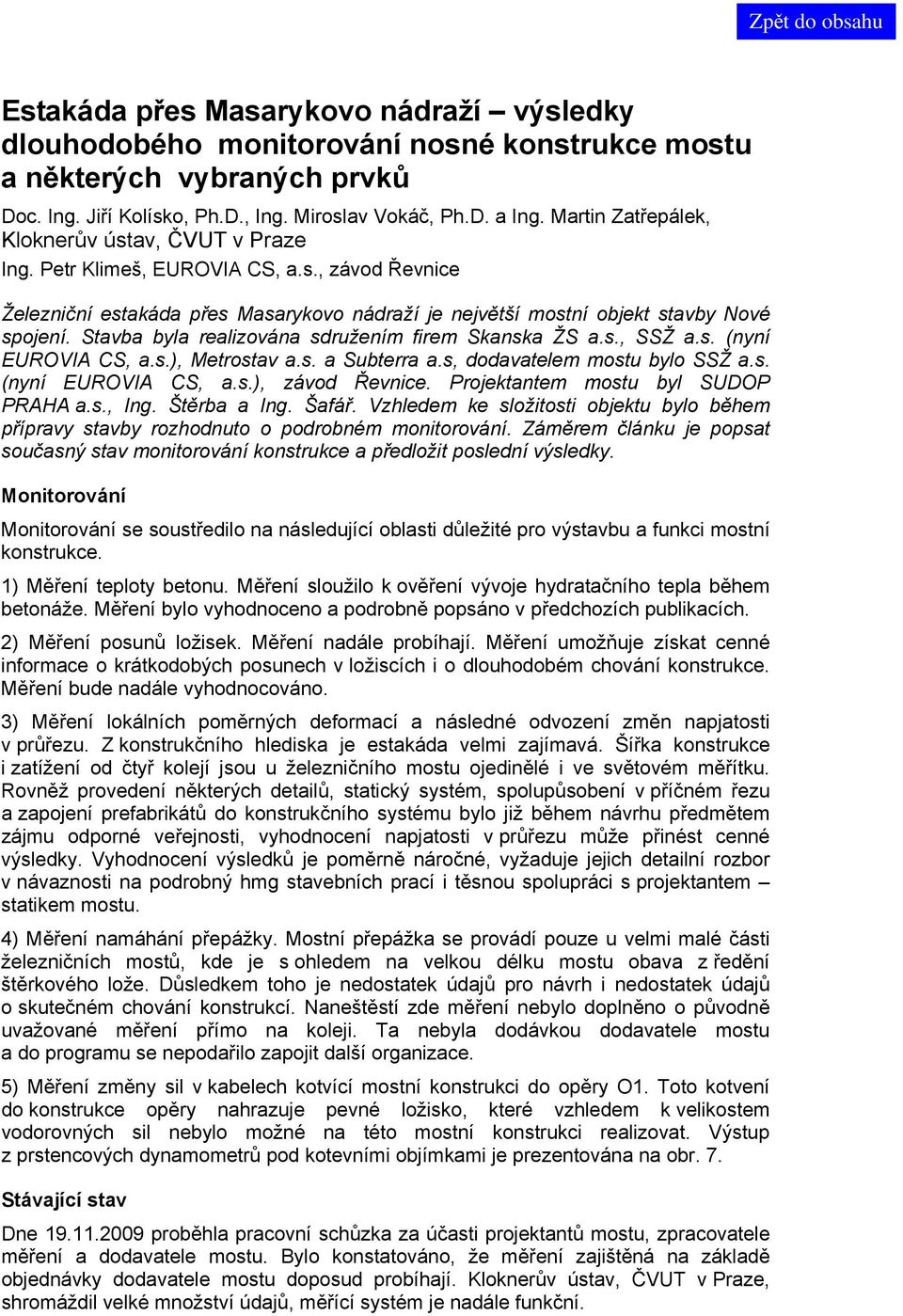 Stavba byla realizována sdružením firem Skanska ŽS a.s., SSŽ a.s. (nyní EUROVIA CS, a.s.), Metrostav a.s. a Subterra a.s, dodavatelem mostu bylo SSŽ a.s. (nyní EUROVIA CS, a.s.), závod Řevnice.