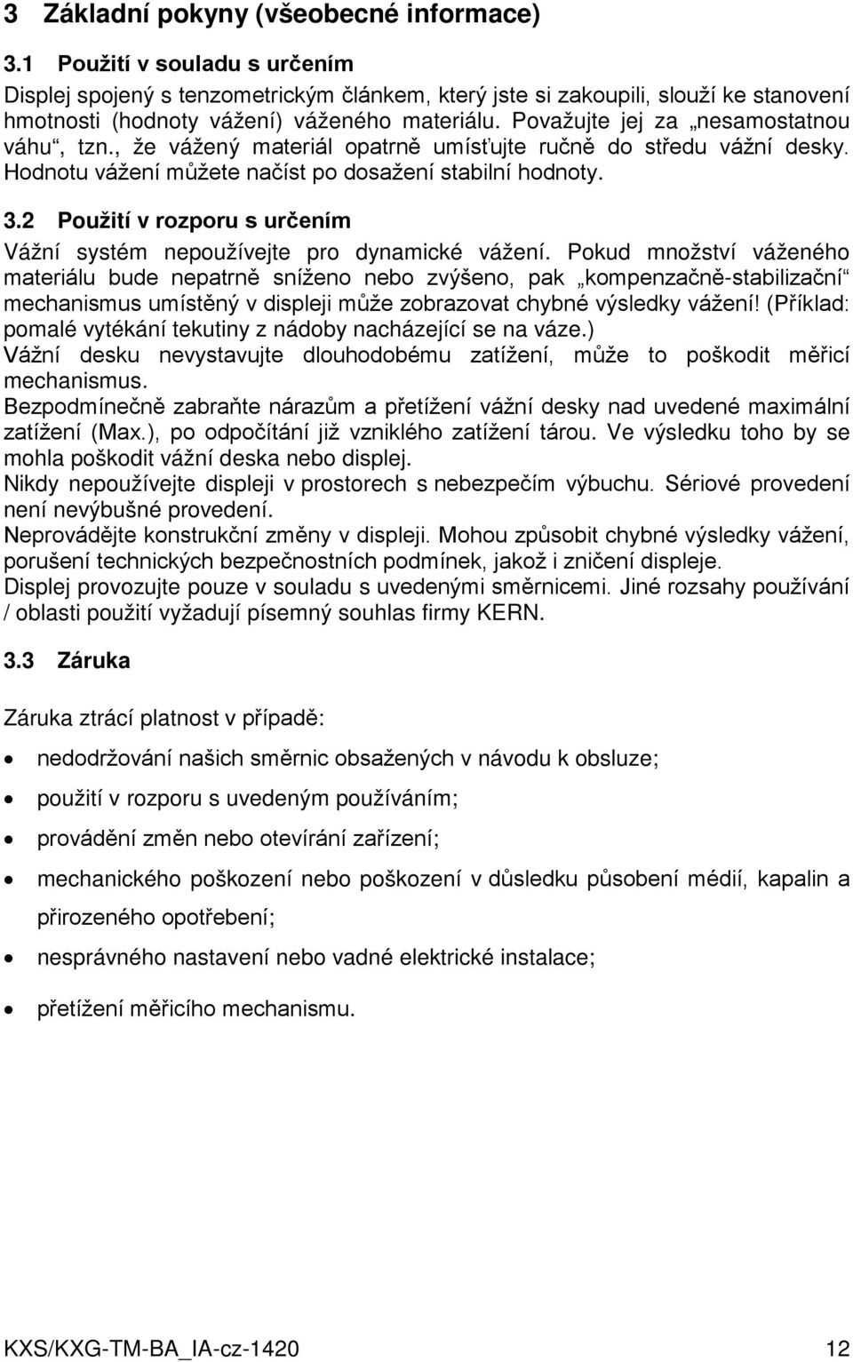 Považujte jej za nesamostatnou váhu, tzn., že vážený materiál opatrně umísťujte ručně do středu vážní desky. Hodnotu vážení můžete načíst po dosažení stabilní hodnoty. 3.