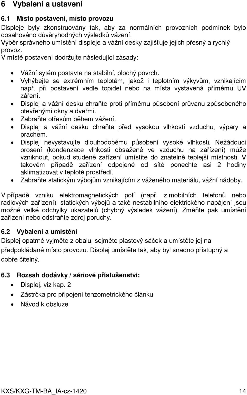 Vyhýbejte se extrémním teplotám, jakož i teplotním výkyvům, vznikajícím např. při postavení vedle topidel nebo na místa vystavená přímému UV záření.