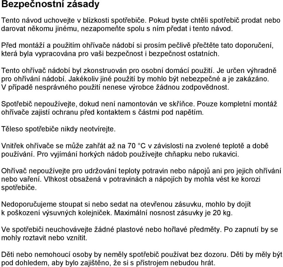 Tento ohřívač nádobí byl zkonstruován pro osobní domácí použití. Je určen výhradně pro ohřívání nádobí. Jakékoliv jiné použití by mohlo být nebezpečné a je zakázáno.