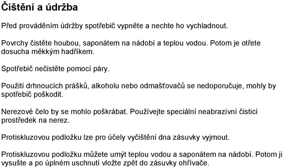 Použití drhnoucích prášků, alkoholu nebo odmašťovačů se nedoporučuje, mohly by spotřebič poškodit. Nerezové čelo by se mohlo poškrábat.