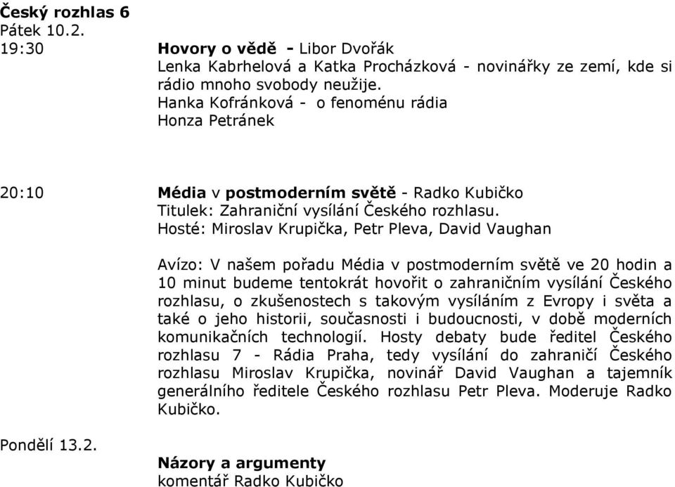 Hosté: Miroslav Krupička, Petr Pleva, David Vaughan Avízo: V našem pořadu Média v postmoderním světě ve 20 hodin a 10 minut budeme tentokrát hovořit o zahraničním vysílání Českého rozhlasu, o