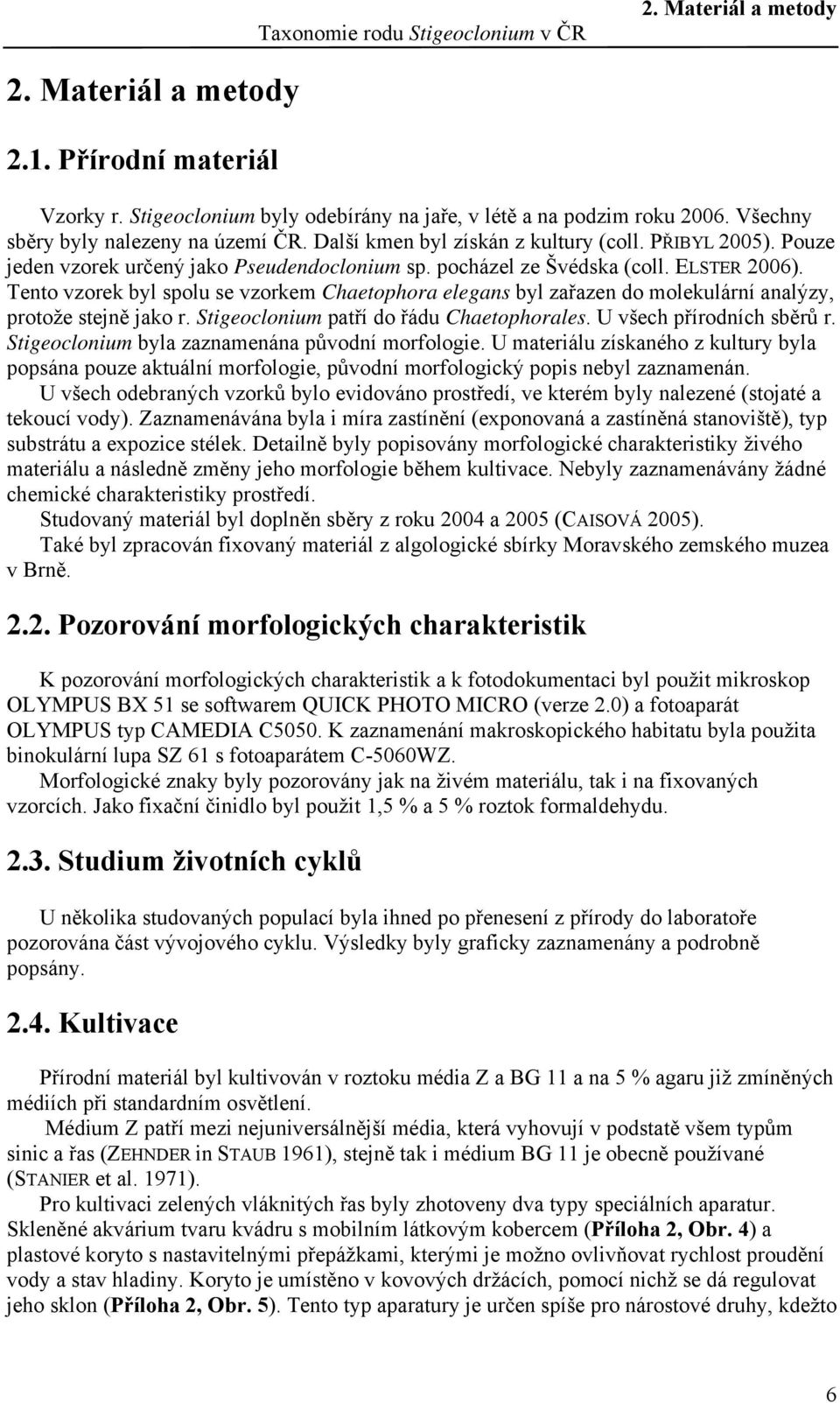 Tento vzorek byl spolu se vzorkem Chaetophora elegans byl zařazen do molekulární analýzy, protože stejně jako r. Stigeoclonium patří do řádu Chaetophorales. U všech přírodních sběrů r.