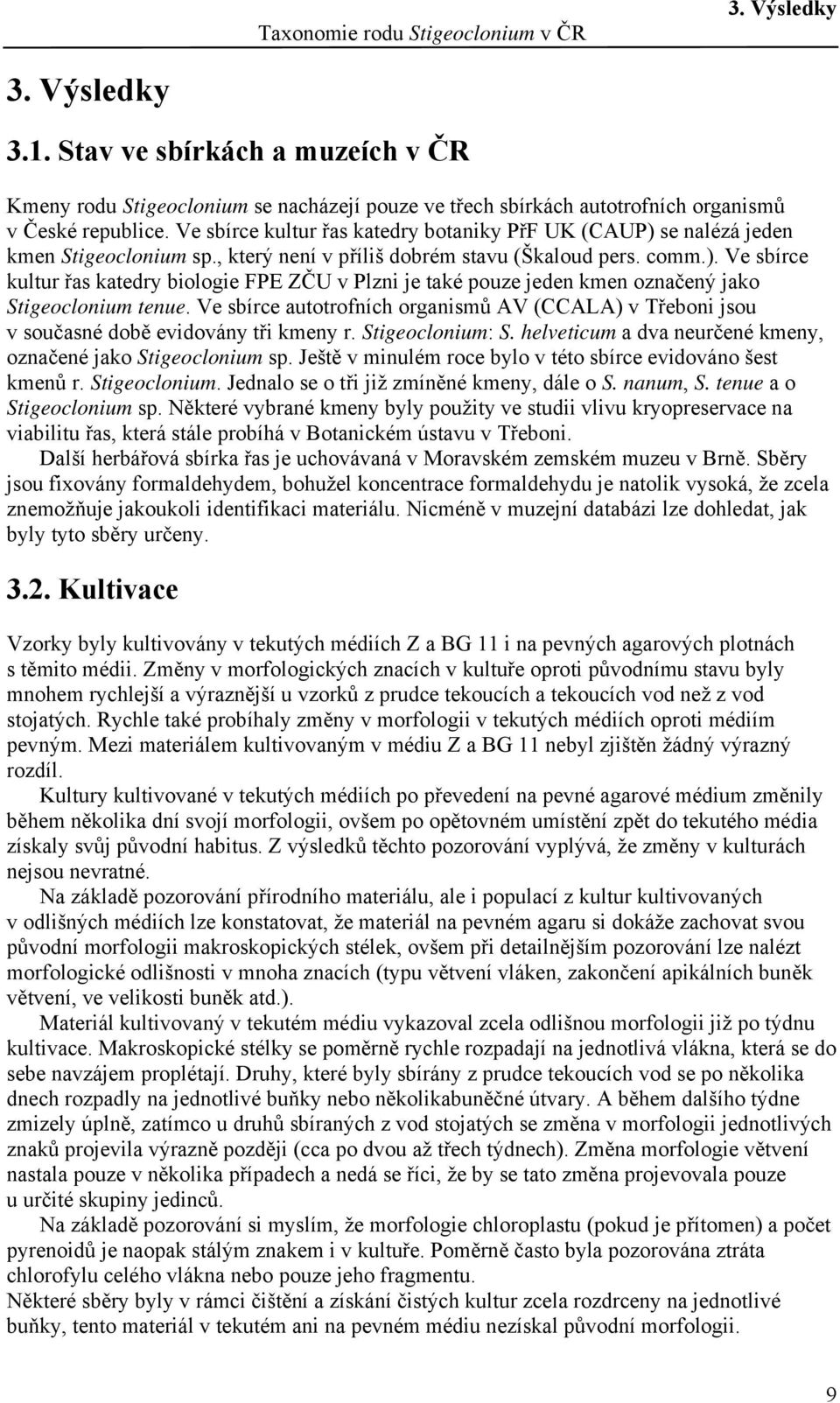 Ve sbírce autotrofních organismů AV (CCALA) v Třeboni jsou v současné době evidovány tři kmeny r. Stigeoclonium: S. helveticum a dva neurčené kmeny, označené jako Stigeoclonium sp.
