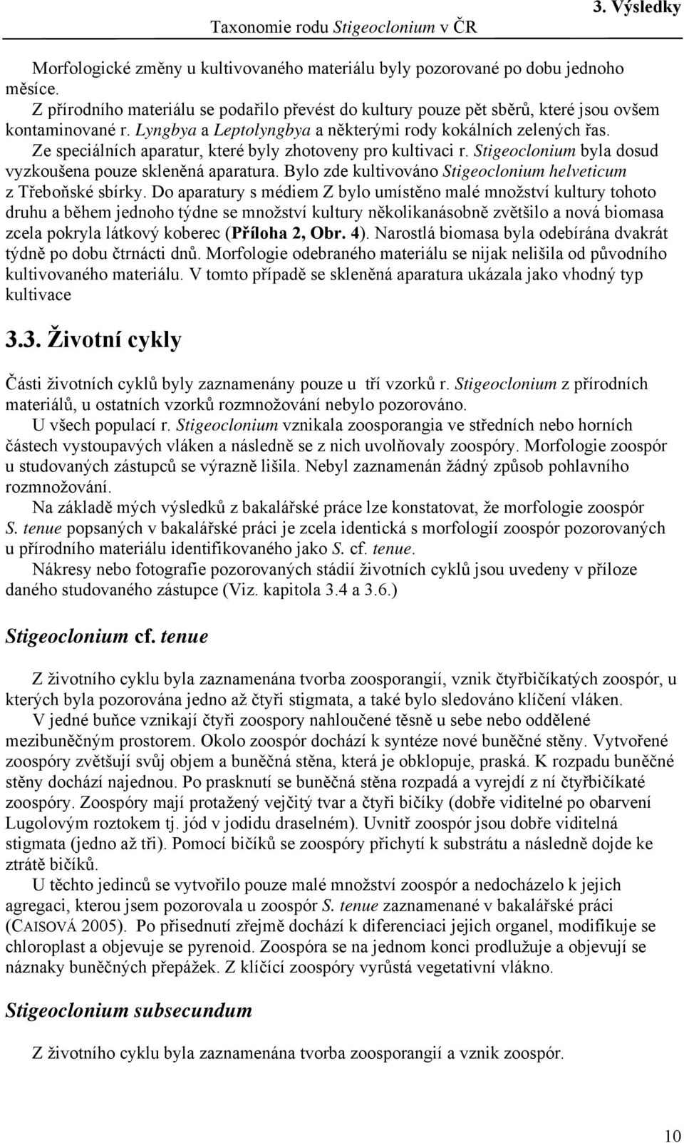 Ze speciálních aparatur, které byly zhotoveny pro kultivaci r. Stigeoclonium byla dosud vyzkoušena pouze skleněná aparatura. Bylo zde kultivováno Stigeoclonium helveticum z Třeboňské sbírky.