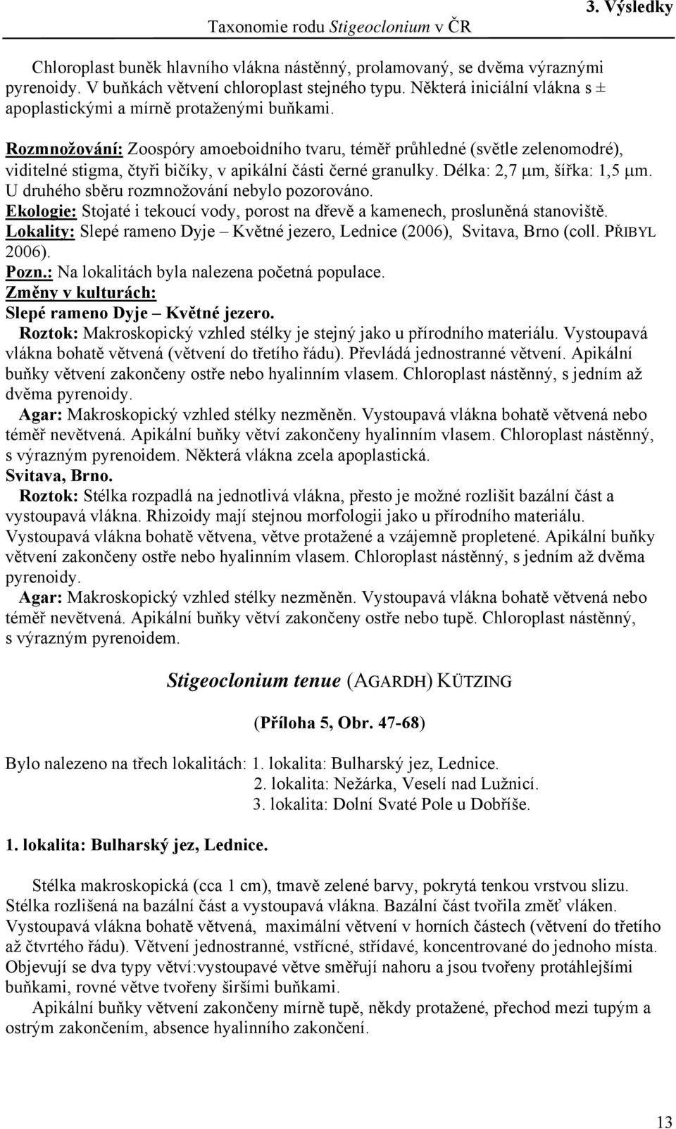 Rozmnožování: Zoospóry amoeboidního tvaru, téměř průhledné (světle zelenomodré), viditelné stigma, čtyři bičíky, v apikální části černé granulky. Délka: 2,7 μm, šířka: 1,5 μm.