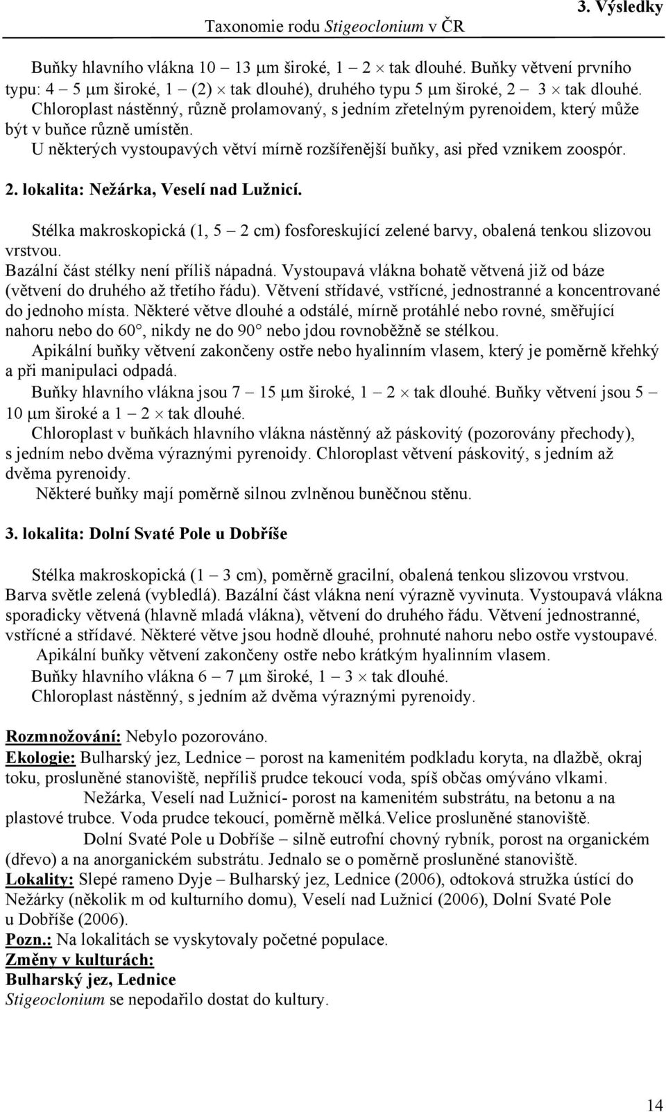 Chloroplast nástěnný, různě prolamovaný, s jedním zřetelným pyrenoidem, který může být v buňce různě umístěn. U některých vystoupavých větví mírně rozšířenější buňky, asi před vznikem zoospór. 2.