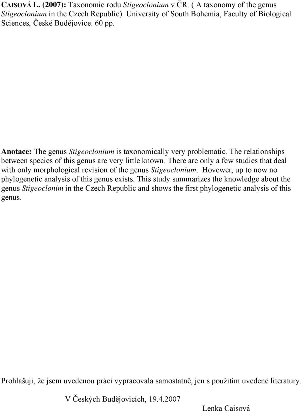 There are only a few studies that deal with only morphological revision of the genus Stigeoclonium. Hovewer, up to now no phylogenetic analysis of this genus exists.