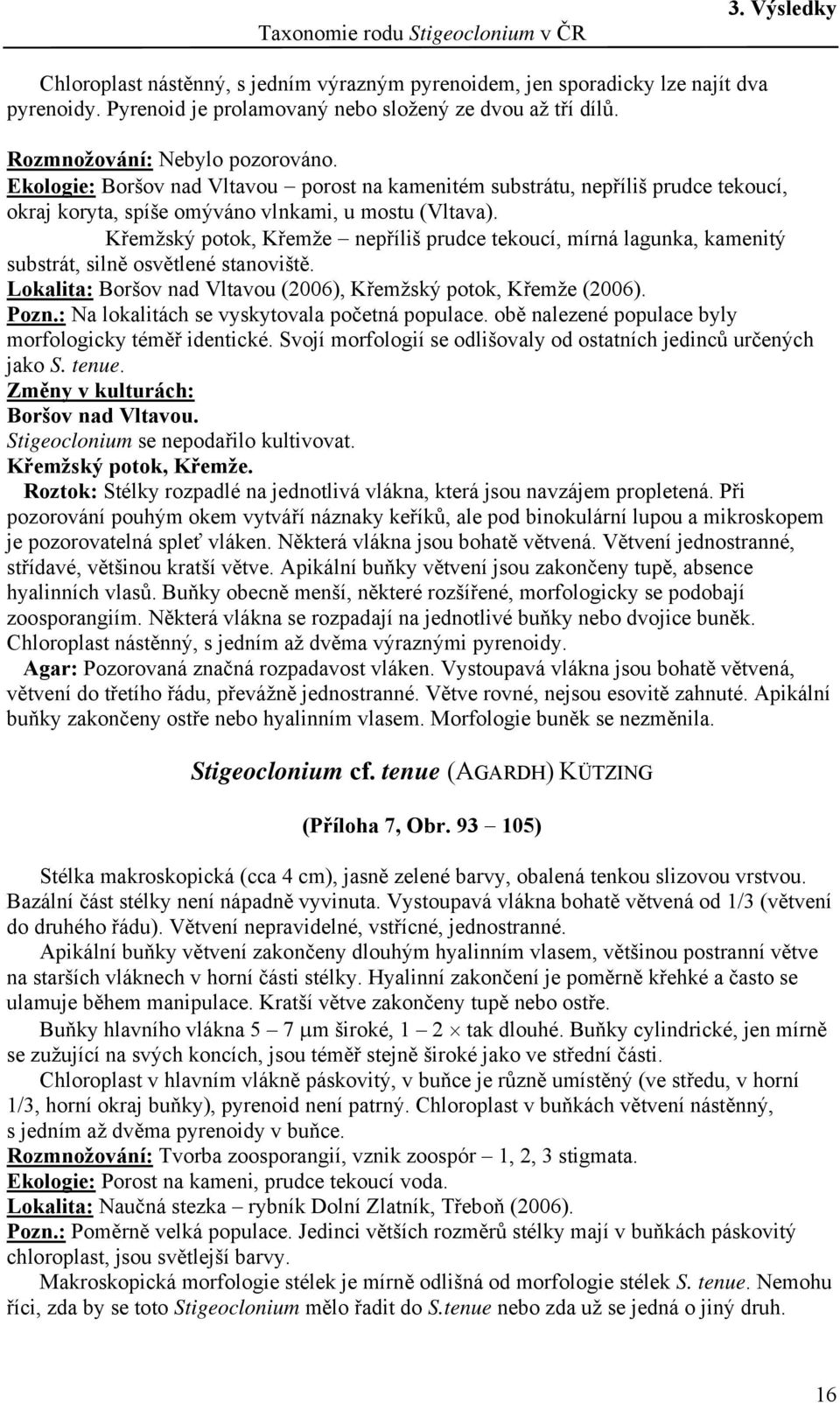 Křemžský potok, Křemže nepříliš prudce tekoucí, mírná lagunka, kamenitý substrát, silně osvětlené stanoviště. Lokalita: Boršov nad Vltavou (2006), Křemžský potok, Křemže (2006). Pozn.