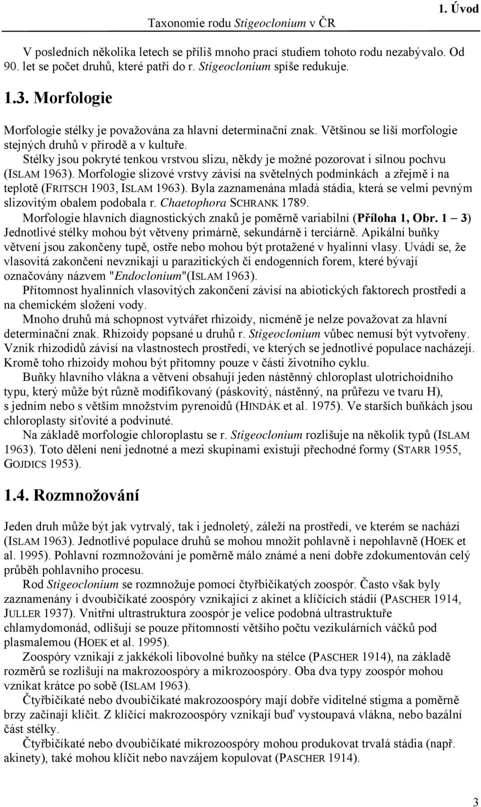 Stélky jsou pokryté tenkou vrstvou slizu, někdy je možné pozorovat i silnou pochvu (ISLAM 1963).