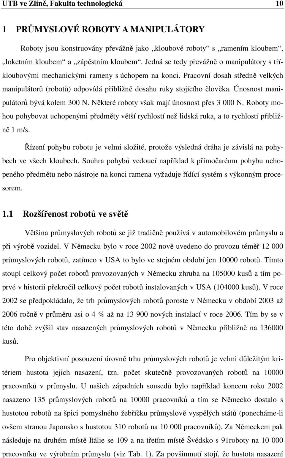 Únosnost manipulátorů bývá kolem 300 N. Některé roboty však mají únosnost přes 3 000 N. Roboty mohou pohybovat uchopenými předměty větší rychlostí než lidská ruka, a to rychlostí přibližně 1 m/s.