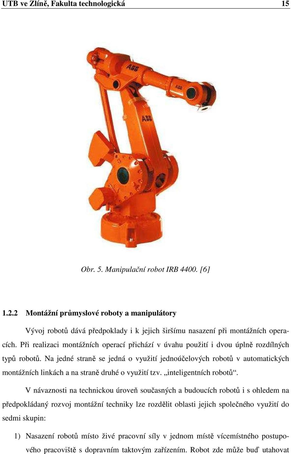 Při realizaci montážních operací přichází v úvahu použití i dvou úplně rozdílných typů robotů.