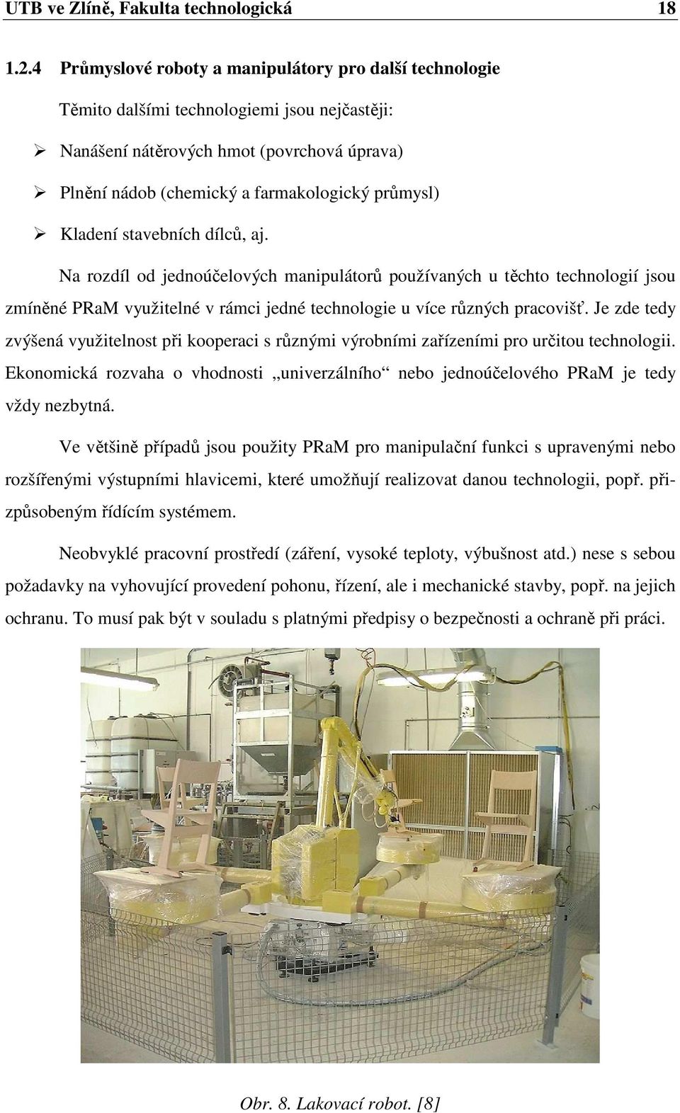 Kladení stavebních dílců, aj. Na rozdíl od jednoúčelových manipulátorů používaných u těchto technologií jsou zmíněné PRaM využitelné v rámci jedné technologie u více různých pracovišť.