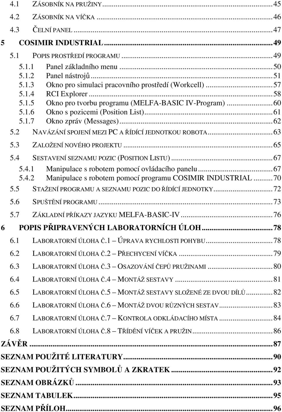 2 NAVÁZÁNÍ SPOJENÍ MEZI PC A ŘÍDÍCÍ JEDNOTKOU ROBOTA...63 5.3 ZALOŽENÍ NOVÉHO PROJEKTU...65 5.4 SESTAVENÍ SEZNAMU POZIC (POSITION LISTU)...67 5.4.1 Manipulace s robotem pomocí ovládacího panelu...67 5.4.2 Manipulace s robotem pomocí programu COSIMIR INDUSTRIAL.