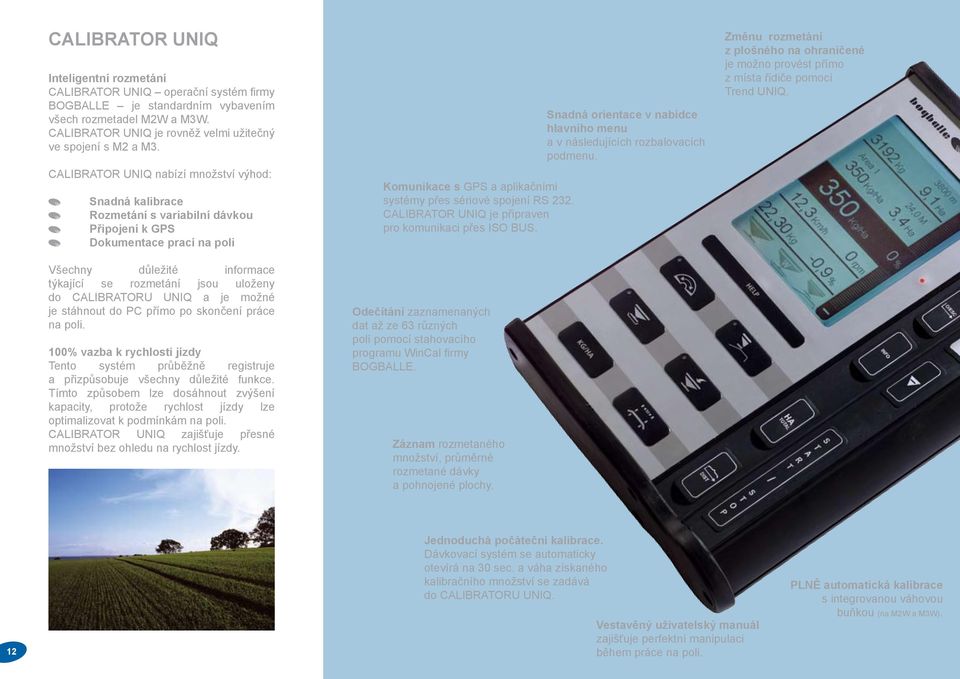 CALIBRATOR UNIQ nabízí množství výhod: Snadná kalibrace Rozmetání s variabilní dávkou Připojení k GPS Dokumentace prací na poli Všechny důležité informace týkající se rozmetání jsou uloženy do