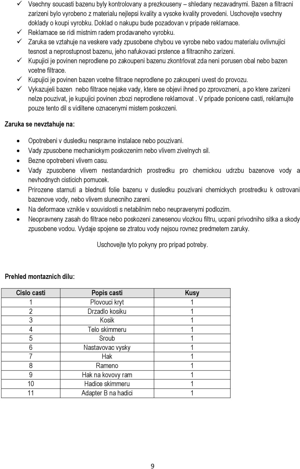 Zaruka se vztahuje na veskere vady zpusobene chybou ve vyrobe nebo vadou materialu ovlivnujici tesnost a neprostupnost bazenu, jeho nafukovaci prstence a filtracniho zarizeni.
