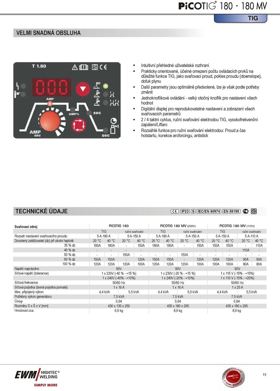 reprodukovatelné nastavení a zobrazení všech svařovacích parametrů 2 / 4 taktní cyklus, ruční svařování elektrodou TIG, vysokofrekvenční zapálení/liftarc Rozsáhlé funkce pro ruční svařování