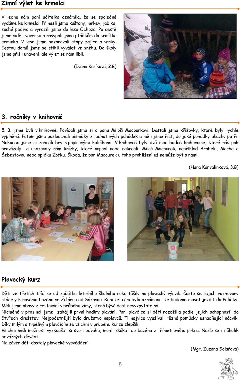 Do školy jsme přišli unavení, ale výlet se nám líbil. (Ivana Košíková, 2.B) 3. ročníky v knihovně 5. 3. jsme byli v knihovně. Povídali jsme si o panu Miloši Macourkovi.
