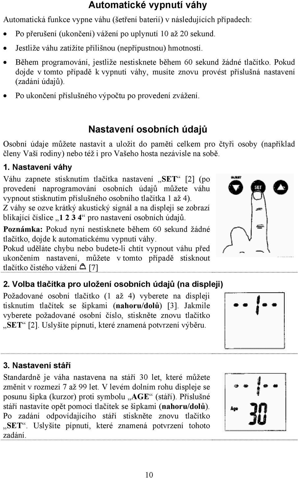 Pokud dojde v tomto případě k vypnutí váhy, musíte znovu provést příslušná nastavení (zadání údajů). Po ukončení příslušného výpočtu po provedení zvážení.