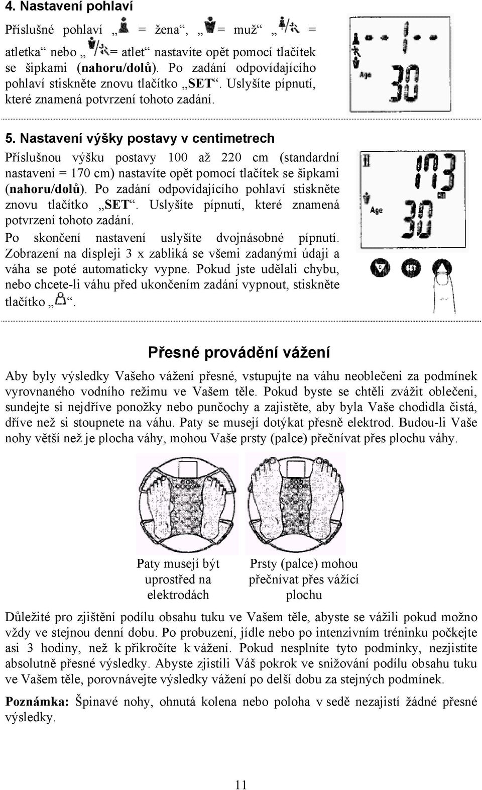 Nastavení výšky postavy v centimetrech Příslušnou výšku postavy 100 až 220 cm (standardní nastavení = 170 cm) nastavíte opět pomocí tlačítek se šipkami (nahoru/dolů).