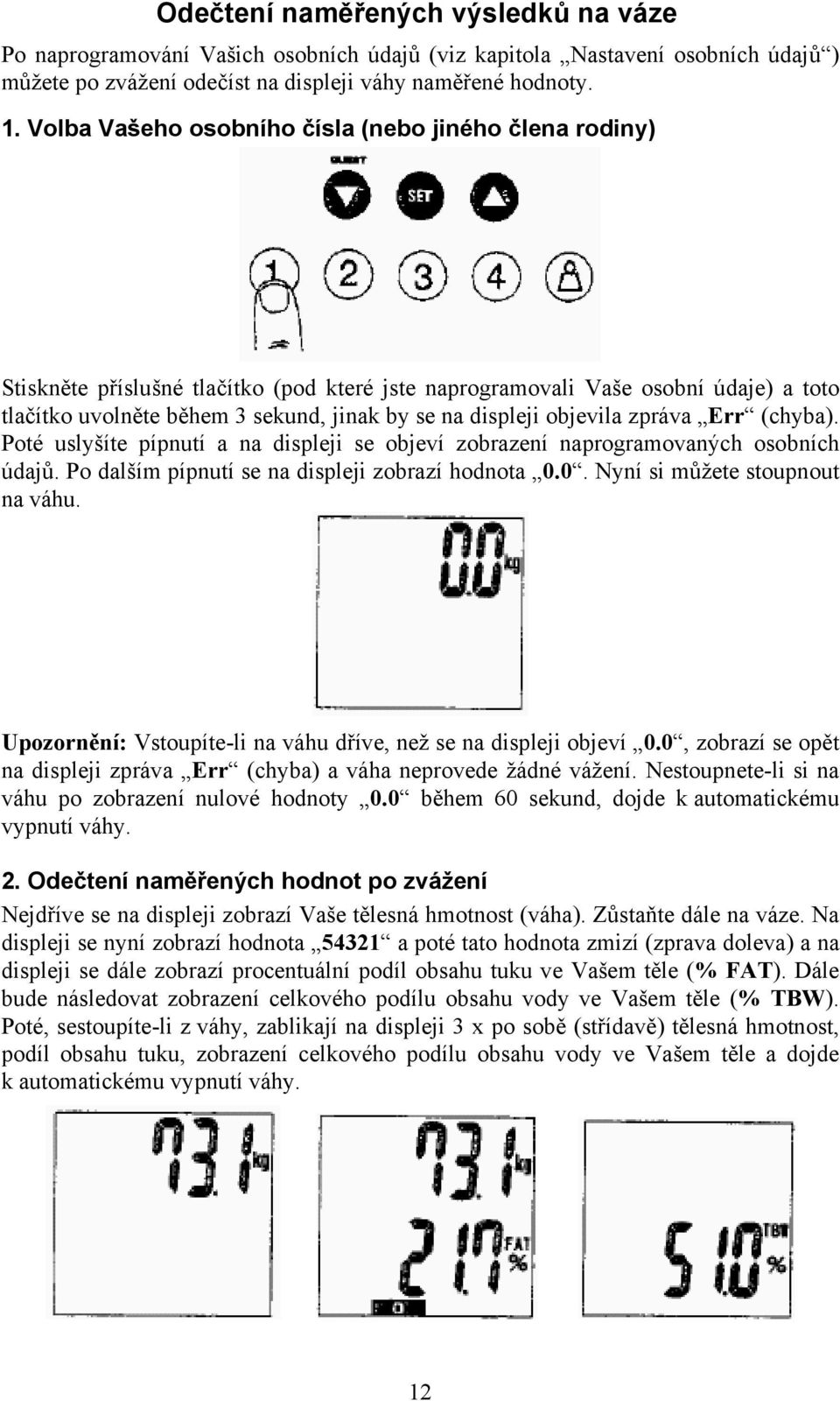 objevila zpráva Err (chyba). Poté uslyšíte pípnutí a na displeji se objeví zobrazení naprogramovaných osobních údajů. Po dalším pípnutí se na displeji zobrazí hodnota 0.