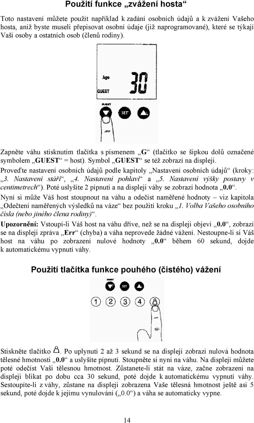 Proveďte nastavení osobních údajů podle kapitoly Nastavení osobních údajů (kroky: 3. Nastavení stáří, 4. Nastavení pohlaví a 5. Nastavení výšky postavy v centimetrech ).